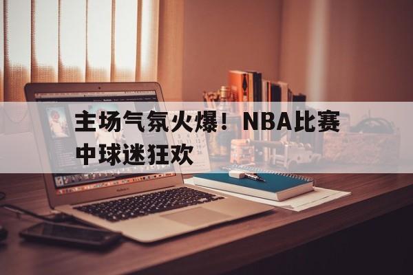 九游娱乐-nba球场上观众喊的是什么